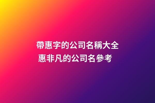 帶惠字的公司名稱大全 惠非凡的公司名參考-第1張-公司起名-玄機(jī)派